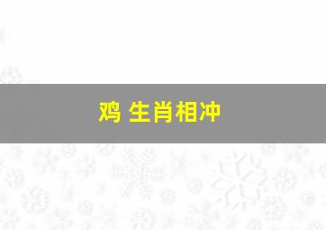 鸡 生肖相冲